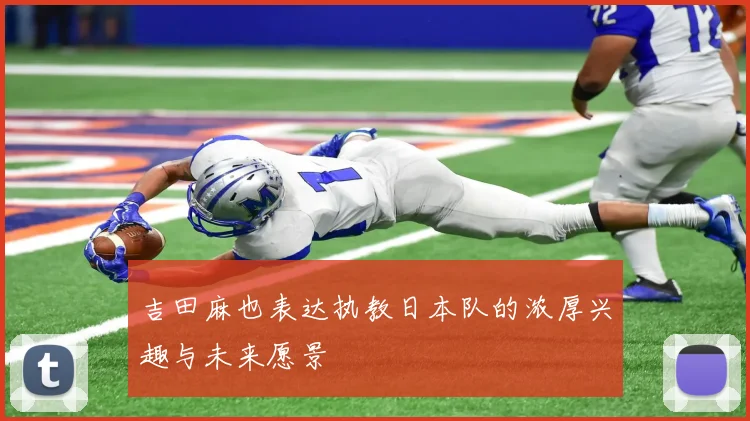 吉田麻也表达执教日本队的浓厚兴趣与未来愿景