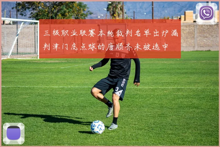 三级职业联赛本轮裁判名单出炉漏判津门虎点球的唐顺齐未被选中