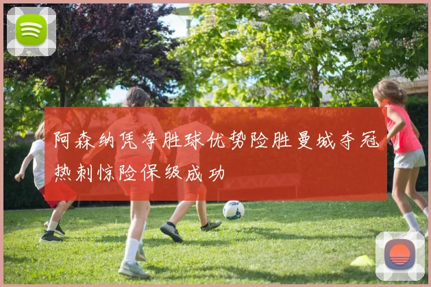 阿森纳凭净胜球优势险胜曼城夺冠热刺惊险保级成功