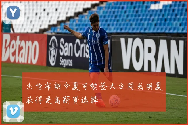 杰伦布朗今夏可续签大合同或明夏获得更高薪资选择