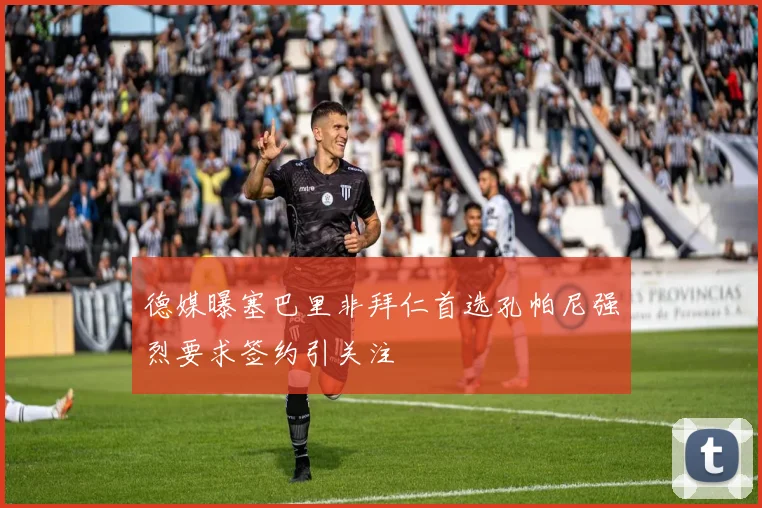 德媒曝塞巴里非拜仁首选孔帕尼强烈要求签约引关注