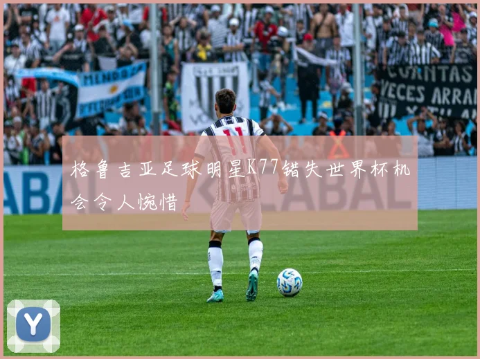 格鲁吉亚足球明星K77错失世界杯机会令人惋惜